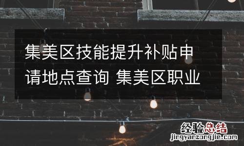 集美区技能提升补贴申请地点查询 集美区职业技能培训与鉴定指导中心