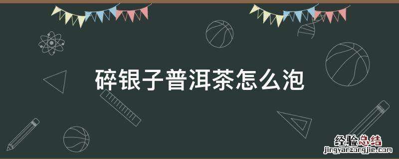 碎银子普洱茶怎么泡 七两碎银子普洱茶怎么泡