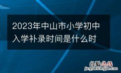 2023年中山市小学初中入学补录时间是什么时候？