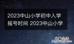 2023中山小学初中入学摇号时间 2023中山小学初中入学摇号时间是几号