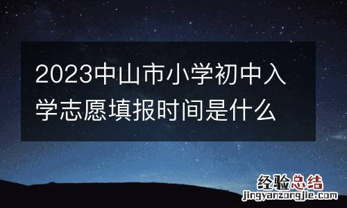 2023中山市小学初中入学志愿填报时间是什么时候？