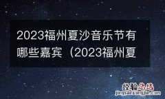 2023福州夏沙音乐节有哪些嘉宾呢 2023福州夏沙音乐节有哪些嘉宾