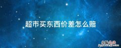 超市价格差错怎么赔 超市买东西价差怎么赔