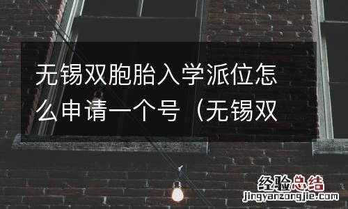 无锡双学区房一览表2018 无锡双胞胎入学派位怎么申请一个号
