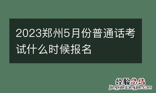 2023郑州5月份普通话考试什么时候报名