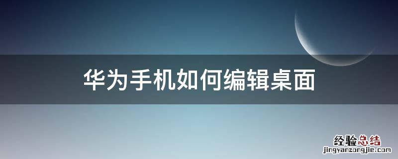 华为手机如何编辑桌面文件夹名称 华为手机如何编辑桌面