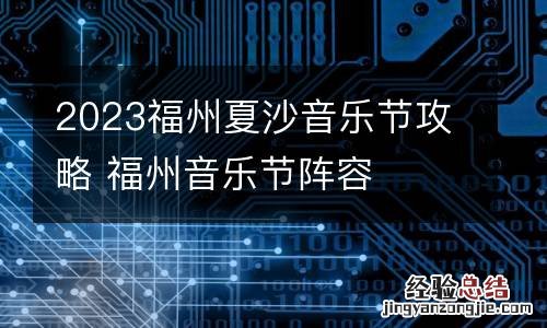 2023福州夏沙音乐节攻略 福州音乐节阵容
