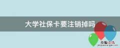 大学社保卡要注销掉吗 大学社保卡要注销掉吗工作地与大学不一致