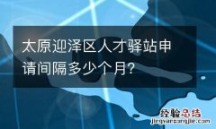 太原迎泽区人才驿站申请间隔多少个月？