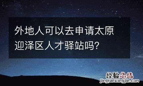 外地人可以去申请太原迎泽区人才驿站吗?
