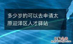 多少岁的可以去申请太原迎泽区人才驿站