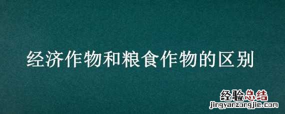 经济作物和粮食作物的区别与联系 经济作物和粮食作物的区别