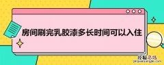 房间刷完乳胶漆多长时间可以入住新房 房间刷完乳胶漆多长时间可以入住