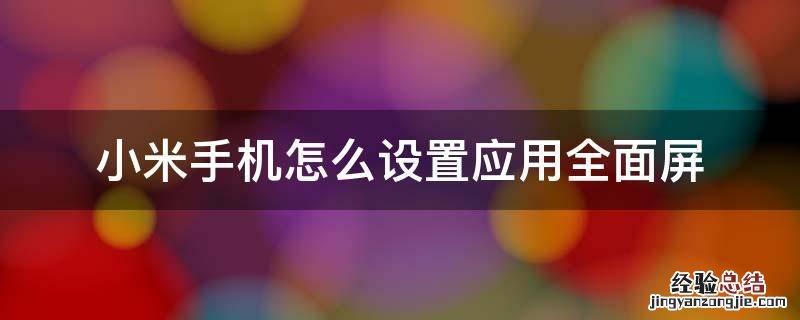 小米手机怎么设置应用全面屏 小米手机如何设置应用全面屏
