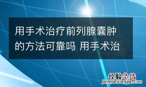 用手术治疗前列腺囊肿的方法可靠吗 用手术治疗前列腺囊肿的方法可靠吗视频