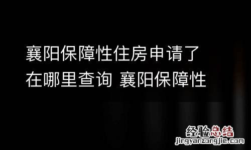襄阳保障性住房申请了在哪里查询 襄阳保障性住房申请了在哪里查询进度