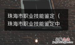 珠海市职业技能鉴定中心官网 珠海市职业技能鉴定