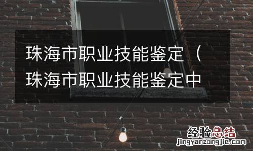 珠海市职业技能鉴定中心官网 珠海市职业技能鉴定