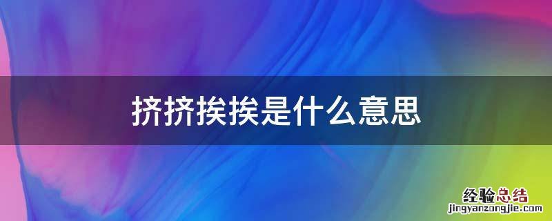 挨挨挤挤的意思是啥? 挤挤挨挨是什么意思