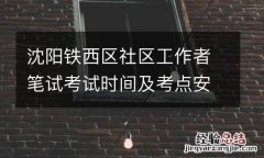 沈陽鐵西區社區工作者筆試考試時間及考點安排2023
