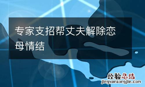 专家支招帮丈夫解除恋母情结