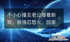 不小心撞见老公搂着新欢，我强忍怒火，回家后他主动提出离婚