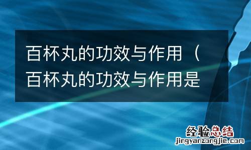 百杯丸的功效与作用是什么 百杯丸的功效与作用