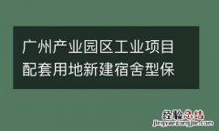 广州产业园区工业项目配套用地新建宿舍型保障性租赁住房实施细则
