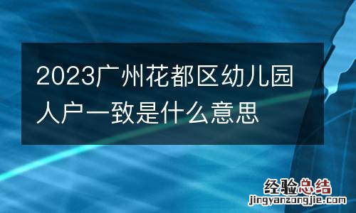 2023广州花都区幼儿园人户一致是什么意思