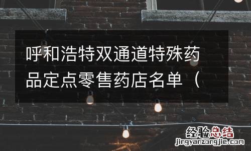 72家 呼和浩特双通道特殊药品定点零售药店名单