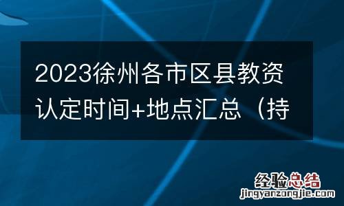 持续更新 2023徐州各市区县教资认定时间+地点汇总