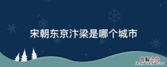 宋朝的汴京是哪个城市 宋朝东京汴梁是哪个城市