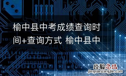 榆中县中考成绩查询时间+查询方式 榆中县中考成绩查询时间 查询方式电话