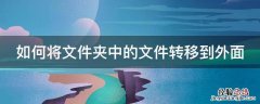 如何将文件夹中的文件转移到外面呢 如何将文件夹中的文件转移到外面