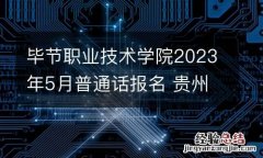 毕节职业技术学院2023年5月普通话报名 贵州毕节普通话报名官网入口