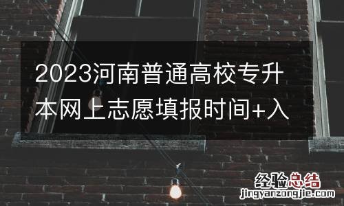 2023河南普通高校专升本网上志愿填报时间+入口