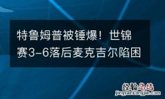 特鲁姆普被锤爆！世锦赛3-6落后麦克吉尔陷困境