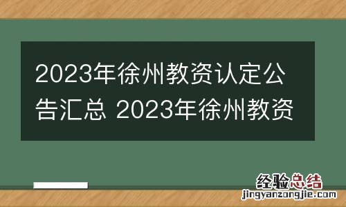 2023年徐州教资认定公告汇总 2023年徐州教资认定公告汇总公布