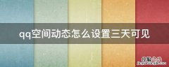 qq空间动态怎么设置三天可见 qq空间动态如何设置三天可见