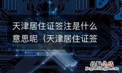 天津居住证签注期限是什么意思 天津居住证签注是什么意思呢