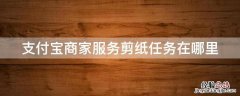 支付宝商家服务剪纸任务在哪里 支付宝店铺剪纸