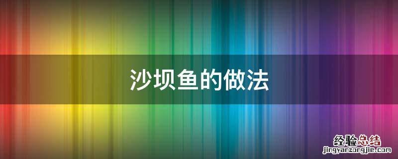 沙坝鱼的做法 沙坝鱼的做法及配料