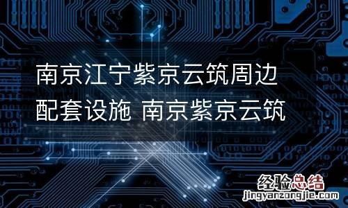 南京江宁紫京云筑周边配套设施 南京紫京云筑售楼处电话