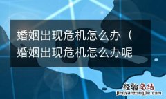 婚姻出现危机怎么办呢 婚姻出现危机怎么办