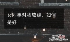 女同事对我放肆，如何是好