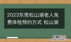 2023东莞松山湖老人免费体检预约方式 松山湖有专门体检的地方吗