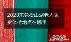 2023东莞松山湖老人免费体检地点在哪里