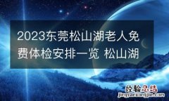 2023东莞松山湖老人免费体检安排一览 松山湖有专门体检的地方吗