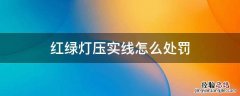 红绿灯压实线怎么处罚 红绿灯下压实线怎么处罚