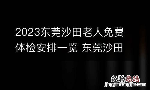 2023东莞沙田老人免费体检安排一览 东莞沙田体检中心